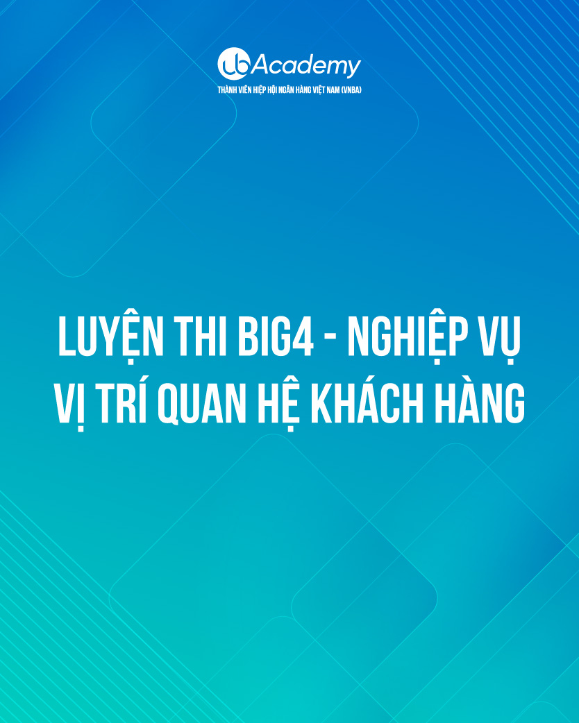 Luyện thi Big4 - Nghiệp vụ - Vị trí Tín dụng/ Quan hệ khách hàng
